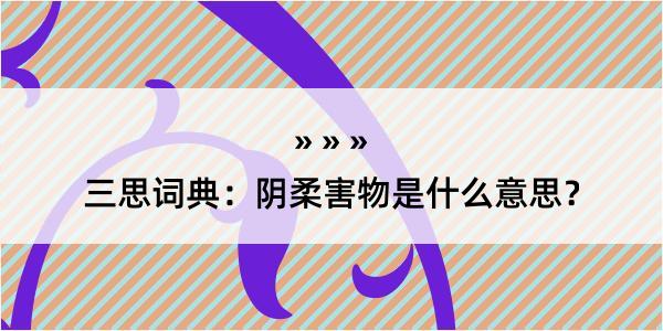 三思词典：阴柔害物是什么意思？