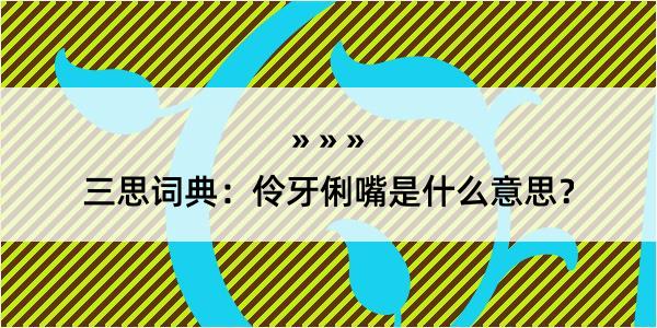 三思词典：伶牙俐嘴是什么意思？