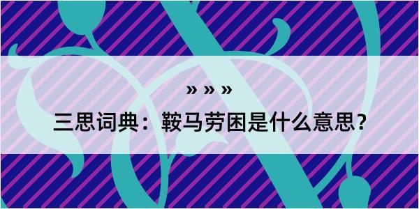 三思词典：鞍马劳困是什么意思？