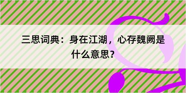 三思词典：身在江湖，心存魏阙是什么意思？