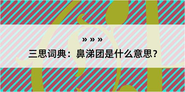 三思词典：鼻涕团是什么意思？