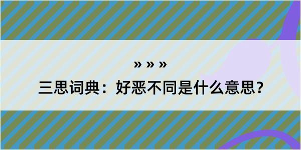 三思词典：好恶不同是什么意思？