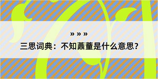 三思词典：不知薡蕫是什么意思？