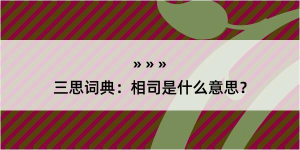 三思词典：相司是什么意思？