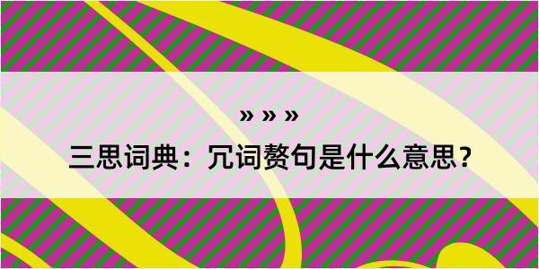 三思词典：冗词赘句是什么意思？