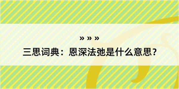 三思词典：恩深法弛是什么意思？