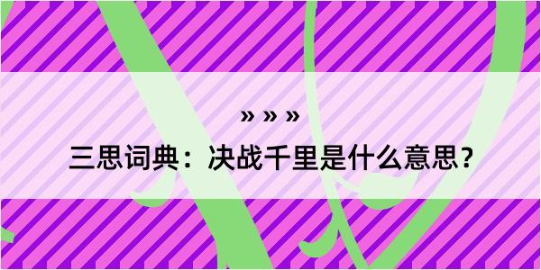 三思词典：决战千里是什么意思？