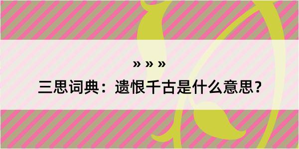 三思词典：遗恨千古是什么意思？