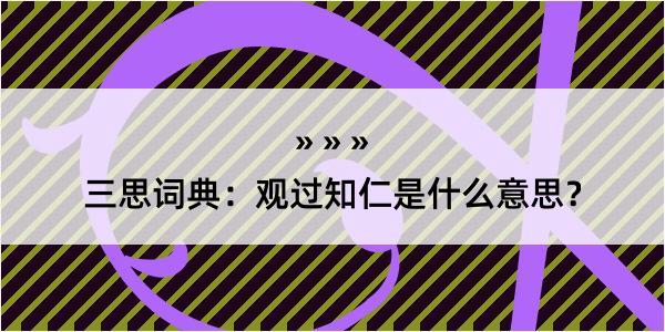 三思词典：观过知仁是什么意思？