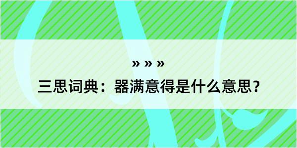 三思词典：器满意得是什么意思？