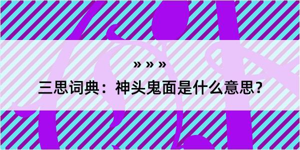 三思词典：神头鬼面是什么意思？