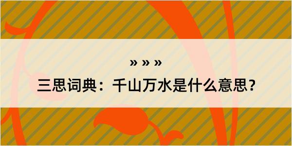 三思词典：千山万水是什么意思？