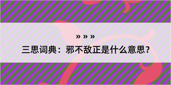 三思词典：邪不敌正是什么意思？