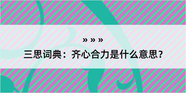 三思词典：齐心合力是什么意思？