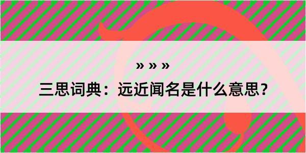 三思词典：远近闻名是什么意思？