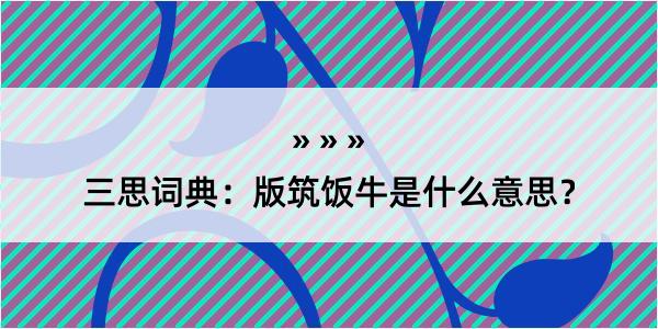 三思词典：版筑饭牛是什么意思？