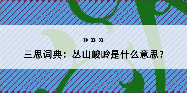 三思词典：丛山峻岭是什么意思？