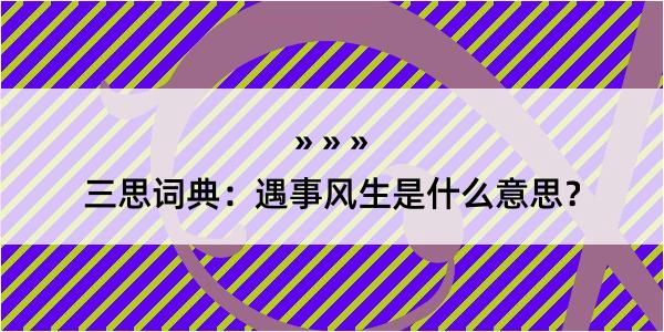 三思词典：遇事风生是什么意思？