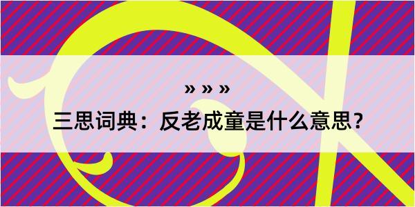 三思词典：反老成童是什么意思？