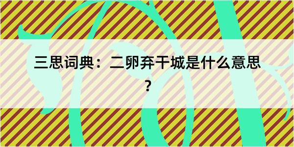 三思词典：二卵弃干城是什么意思？