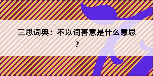 三思词典：不以词害意是什么意思？