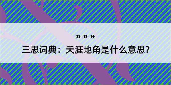 三思词典：天涯地角是什么意思？