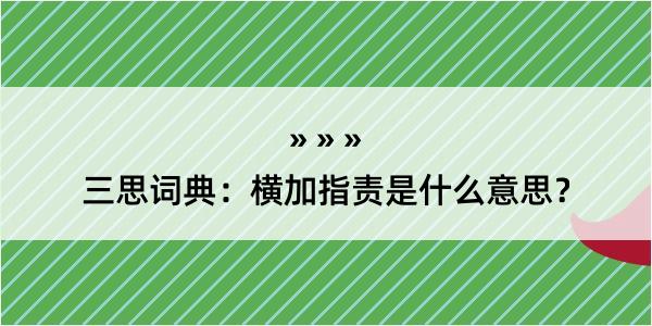 三思词典：横加指责是什么意思？