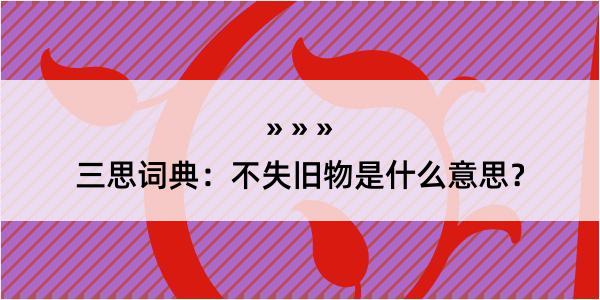 三思词典：不失旧物是什么意思？