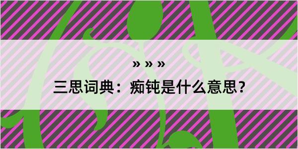 三思词典：痴钝是什么意思？