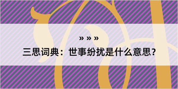 三思词典：世事纷扰是什么意思？