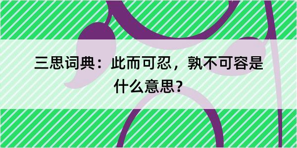 三思词典：此而可忍，孰不可容是什么意思？