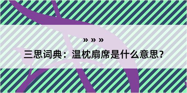 三思词典：温枕扇席是什么意思？