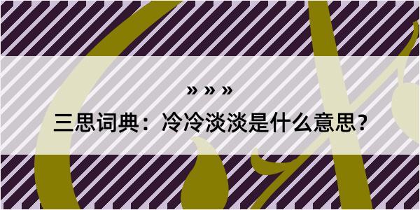 三思词典：冷冷淡淡是什么意思？