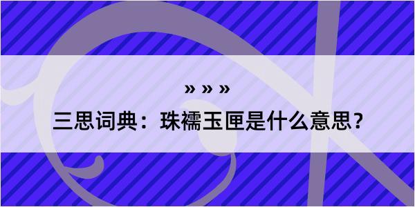 三思词典：珠襦玉匣是什么意思？