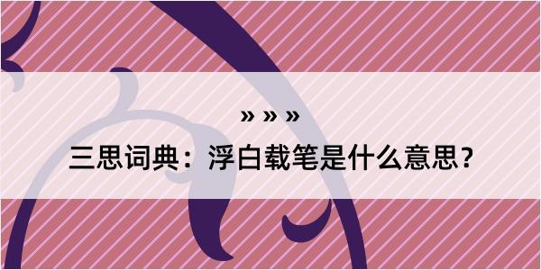 三思词典：浮白载笔是什么意思？