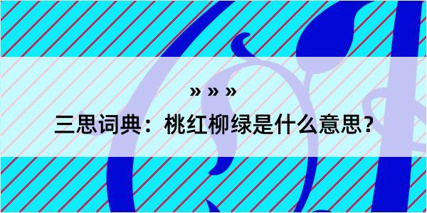 三思词典：桃红柳绿是什么意思？