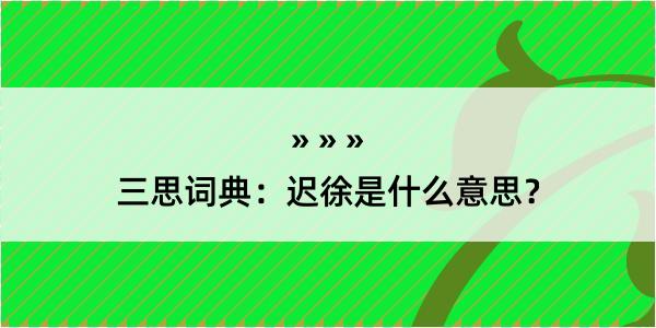 三思词典：迟徐是什么意思？