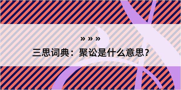 三思词典：聚讼是什么意思？