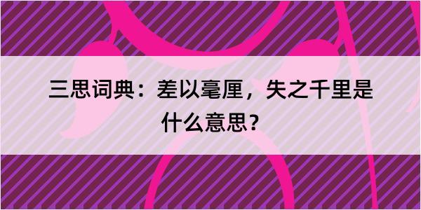 三思词典：差以毫厘，失之千里是什么意思？