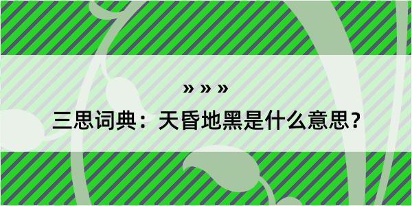 三思词典：天昏地黑是什么意思？