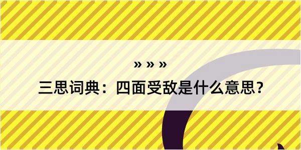 三思词典：四面受敌是什么意思？