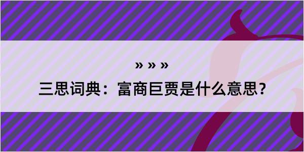 三思词典：富商巨贾是什么意思？