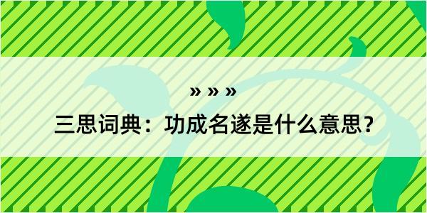 三思词典：功成名遂是什么意思？