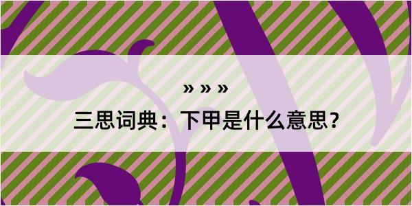 三思词典：下甲是什么意思？