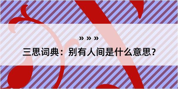 三思词典：别有人间是什么意思？