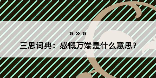 三思词典：感慨万端是什么意思？