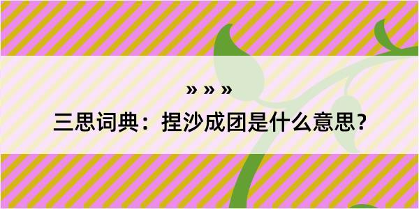 三思词典：捏沙成团是什么意思？