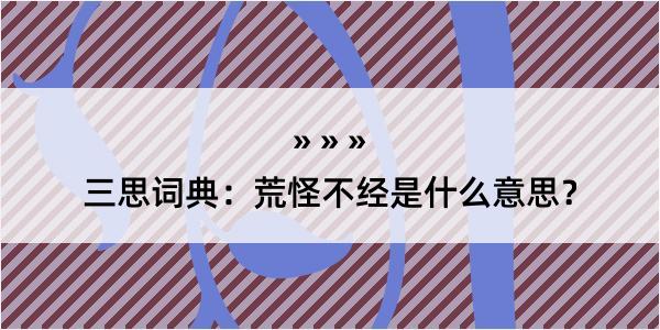 三思词典：荒怪不经是什么意思？