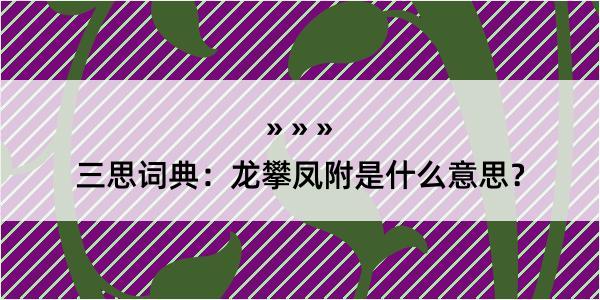 三思词典：龙攀凤附是什么意思？