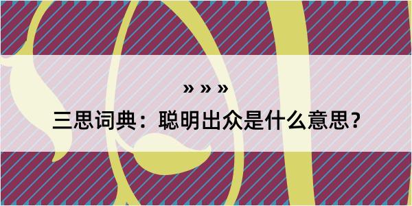 三思词典：聪明出众是什么意思？